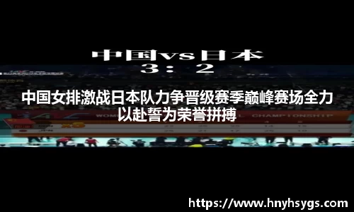 中国女排激战日本队力争晋级赛季巅峰赛场全力以赴誓为荣誉拼搏