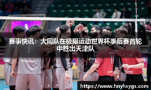 赛事快讯：大同队在极限运动世界杯季后赛首轮中胜出天津队