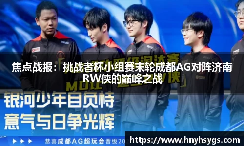 焦点战报：挑战者杯小组赛末轮成都AG对阵济南RW侠的巅峰之战