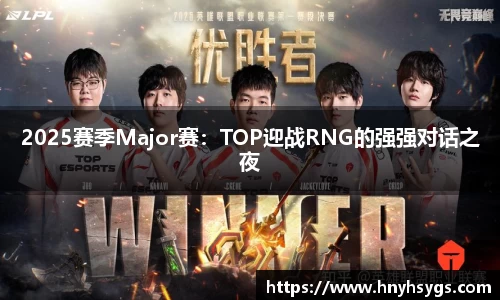 2025赛季Major赛：TOP迎战RNG的强强对话之夜