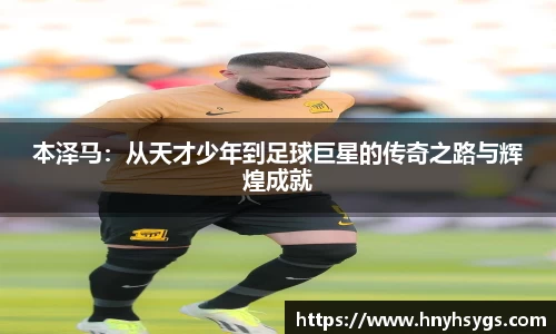本泽马：从天才少年到足球巨星的传奇之路与辉煌成就